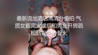 最新流出酒店高清台偷拍 气质女拔完火罐后和男友开房疏松筋骨去去骨火