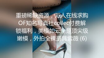 重磅稀缺资源，万人在线求购OF知名写真社collec付费解锁福利，美模如云全是顶尖级嫩模，外拍全裸道具紫薇 (6)