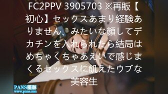 FC2PPV 3905703 ※再販【初心】セックスあまり経験ありません、みたいな顔してデカチンを入れられたら結局はめちゃくちゃあえいで感じまくるセックスに飢えたウブな美容生