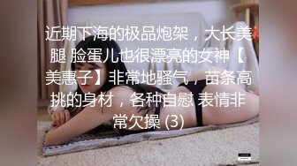 近期下海的极品炮架，大长美腿 脸蛋儿也很漂亮的女神【美惠子】非常地骚气，苗条高挑的身材，各种自慰 表情非常欠操 (3)