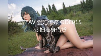 国产AV 爱妃传媒 ODE015 荡妇卖身借贷