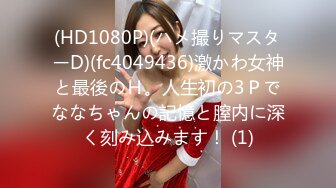 (HD1080P)(ハメ撮りマスターD)(fc4049436)激かわ女神と最後のＨ。人生初の3Ｐでななちゃんの記憶と膣内に深く刻み込みます！ (1)