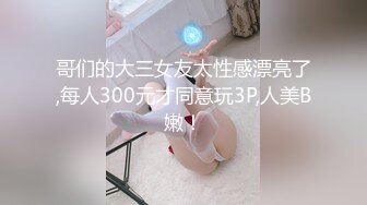 哥们的大三女友太性感漂亮了,每人300元才同意玩3P,人美B嫩！