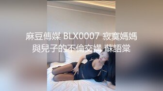 麻豆傳媒 BLX0007 寂寞媽媽與兒子的不倫交媾 蘇語棠