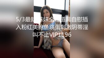 5/3最新 妹妹全程道具自慰插入粉红美鲍鱼跳蛋刺激阴蒂淫叫不止VIP1196