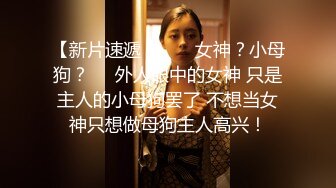 【新片速遞 】 ❤️女神？小母狗？❤️外人眼中的女神 只是主人的小母狗罢了 不想当女神只想做母狗主人高兴！