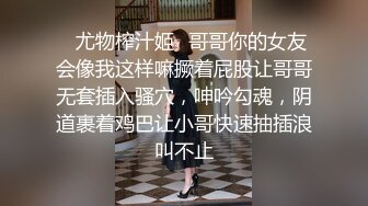 ✿尤物榨汁姬✿哥哥你的女友会像我这样嘛撅着屁股让哥哥无套插入骚穴，呻吟勾魂，阴道裹着鸡巴让小哥快速抽插浪叫不止