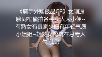 《魔手外购极品CP》女厕逼脸同框偸拍各种女人大小便~有熟女有良家少妇有年轻气质小姐姐~轻熟女蹲坑在思考人生 (10)