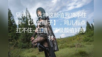 兄弟们，女神这颜值我顶不住啊~【少女椰子】，鸡儿有点扛不住~狂撸，顶级颜值好身材