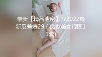 最新【精品泄密】??2022最新反差婊29（良家美女视图11套)