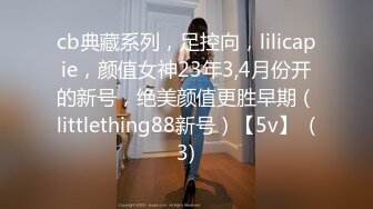 cb典藏系列，足控向，lilicapie，颜值女神23年3,4月份开的新号，绝美颜值更胜早期（littlething88新号）【5v】  (3)