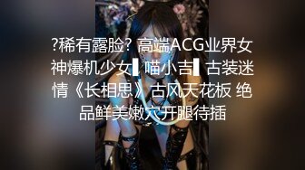 ?稀有露脸? 高端ACG业界女神爆机少女▌喵小吉▌古装迷情《长相思》古风天花板 绝品鲜美嫩穴开腿待插