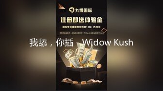 我舔，你插 - Widow Kush