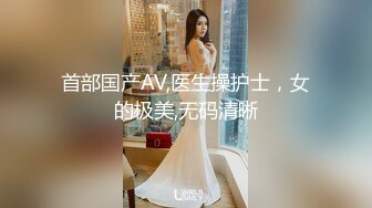 首部国产AV,医生操护士，女的极美,无码清晰