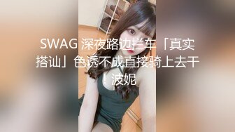 SWAG 深夜路边拦车「真实搭讪」色诱不成直接骑上去干！波妮