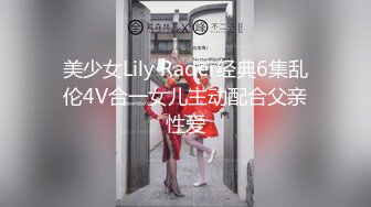 美少女Lily Rader经典6集乱伦4V合一女儿主动配合父亲性爱