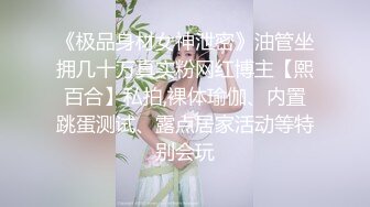 《极品身材女神泄密》油管坐拥几十万真实粉网红博主【熙百合】私拍,裸体瑜伽、内置跳蛋测试、露点居家活动等特别会玩