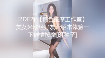 [2DF2] 【情色按摩工作室】美女米欧经好友介绍来体验一下催情按摩[BT种子]