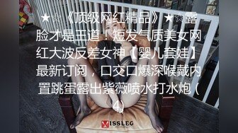 ★☆《顶级网红精品》★☆露脸才是王道！短发气质美女网红大波反差女神【婴儿套娃】最新订阅，口交口爆深喉戴内置跳蛋露出紫薇喷水打水炮 (4)