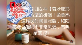 超美清纯瑜伽女神【奇妙耶耶】落落大方型的御姐！柔美热舞，道具长时间自慰后，和阳痿老公啪啪！非常风骚，有明星范 (2)