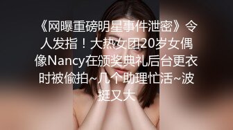 《网曝重磅明星事件泄密》令人发指！大热女团20岁女偶像Nancy在颁奖典礼后台更衣时被偸拍~几个助理忙活~波挺又大