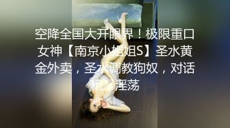 空降全国大开眼界！极限重口女神【南京小姐姐S】圣水黄金外卖，圣水调教狗奴，对话粗暴淫荡