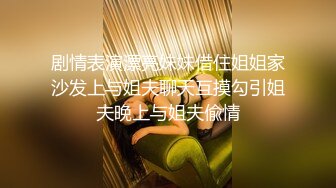 剧情表演漂亮妹妹借住姐姐家沙发上与姐夫聊天互摸勾引姐夫晚上与姐夫偸情