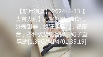 【新片速遞】 2024-4-13【大吉大利】肥臀外围小姐姐，外表甜美，疯狂揉骚穴，很配合，各种姿势轮番操，奶子直晃动[1.39G/MP4/01:35:19]