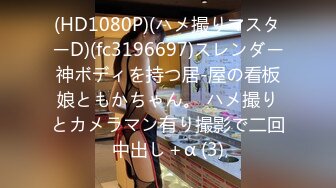 (HD1080P)(ハメ撮りマスターD)(fc3196697)スレンダー神ボディを持つ居-屋の看板娘ともかちゃん。 ハメ撮りとカメラマン有り撮影で二回中出し＋α (3)