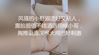  风骚的小野猫活好又粘人，露脸颜值不错酒店伺候小哥，胸推逼滑深喉大鸡巴好刺激