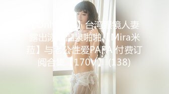 【OnlyFans】台湾眼镜人妻 露出泳池温泉啪啪【Mira米菈】与老公性爱PAPA 付费订阅合集【170V】 (138)