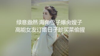 绿意盎然 海角侄子爆肏嫂子 高能女友订婚日子趁买菜偷腥