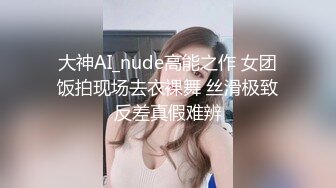 大神AI_nude高能之作 女团饭拍现场去衣裸舞 丝滑极致反差真假难辨