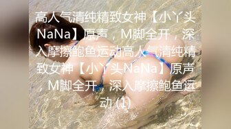 高人气清纯精致女神【小丫头NaNa】原声，M脚全开，深入摩擦鲍鱼运动高人气清纯精致女神【小丫头NaNa】原声，M脚全开，深入摩擦鲍鱼运动 (1)