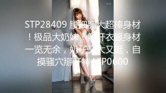 STP28409 腰细胸大超棒身材！极品大奶妹！解开衣服身材一览无余，奶子又大又挺，自摸骚穴掰开特 VIP0600