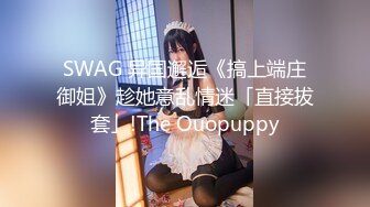 SWAG 异国邂逅《搞上端庄御姐》趁她意乱情迷「直接拔套」!The Ouopuppy