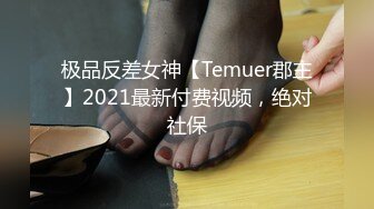 极品反差女神【Temuer郡主】2021最新付费视频，绝对社保