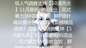 ★☆《震撼精品核弹》★☆顶级人气调教大神【50渡先生】11月最新私拍流出，花式暴力SM调教女奴，群P插针喝尿露出各种花样《震撼精品核弹》顶级人气调教大神【50渡先生】11月最新私拍流出，花式暴力SM调教女奴，群P插针喝尿露出各种花样  (8)