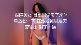  眼镜美女 哥哥别学习了来休息放松一下 在沙发被男友无套输出 射了一逼