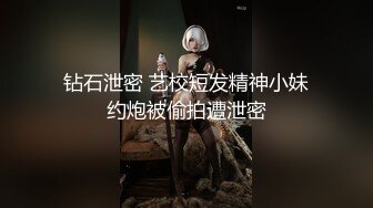 钻石泄密 艺校短发精神小妹约炮被偷拍遭泄密