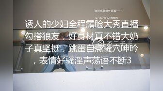 诱人的少妇全程露脸大秀直播勾搭狼友，好身材真不错大奶子真坚挺，跳蛋自慰骚穴呻吟，表情好骚淫声荡语不断3