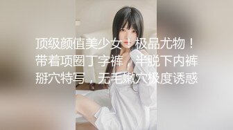 顶级颜值美少女！极品尤物！带着项圈丁字裤，半脱下内裤掰穴特写，无毛嫩穴极度诱惑