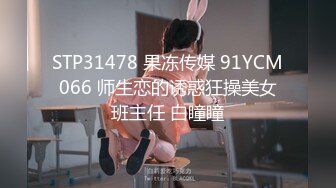 STP31478 果冻传媒 91YCM066 师生恋的诱惑狂操美女班主任 白瞳瞳