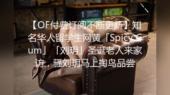 【OF付费订阅不断更新】知名华人留学生网黄「Spicy Gum」「刘玥」圣诞老人来家访，骚刘玥马上掏鸟品尝