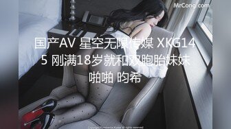 国产AV 星空无限传媒 XKG145 刚满18岁就和双胞胎妹妹啪啪 昀希