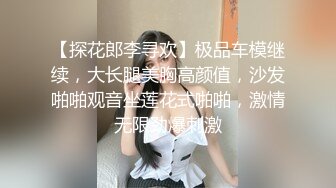 【探花郎李寻欢】极品车模继续，大长腿美胸高颜值，沙发啪啪观音坐莲花式啪啪，激情无限劲爆刺激