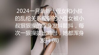 2024一月最新！侄女和小叔的乱伦关系瘦弱的小侄女被小叔狠狠操的浑身发抖颤抖，每次一狠操拔出鸡巴，她都浑身发抖 (8)