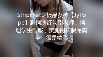 Stripchat站极品女神【JyPope】剧情演绎勾引老师，情趣学生制服，美腿网袜假屌骑坐，很是精彩