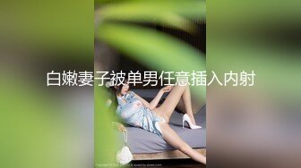 白嫩妻子被单男任意插入内射