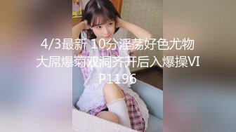 4/3最新 10分淫荡好色尤物大屌爆菊双洞齐开后入爆操VIP1196